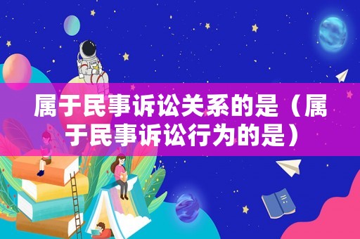 屬于民事訴訟關(guān)系的是（屬于民事訴訟行為的是）