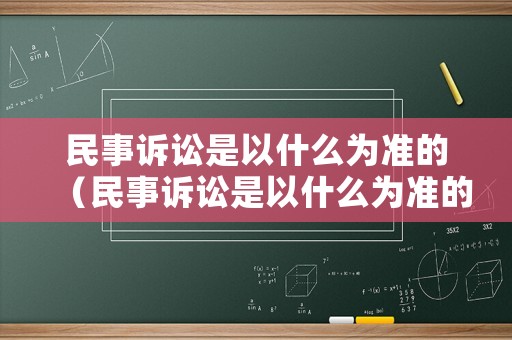 民事訴訟是以什么為準(zhǔn)的（民事訴訟是以什么為準(zhǔn)的案件）