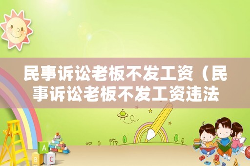民事訴訟老板不發(fā)工資（民事訴訟老板不發(fā)工資違法嗎）