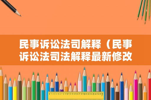 民事訴訟法司解釋（民事訴訟法司法解釋最新修改）