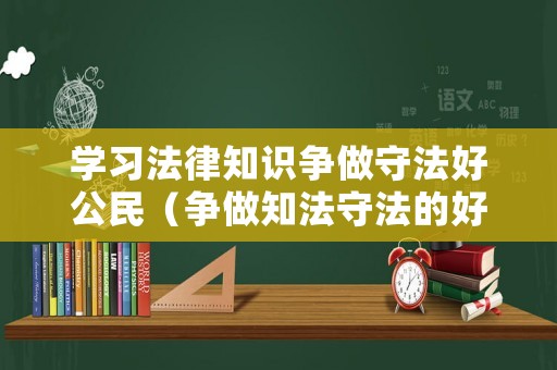 學(xué)習(xí)法律知識爭做守法好公民（爭做知法守法的好公民）