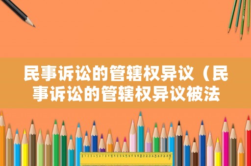 民事訴訟的管轄權異議（民事訴訟的管轄權異議被法院駁回后如何寫上訴狀）