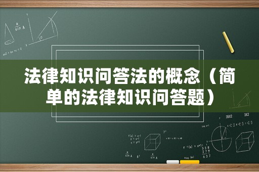 法律知識(shí)問(wèn)答法的概念（簡(jiǎn)單的法律知識(shí)問(wèn)答題）