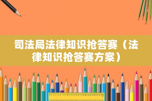 司法局法律知識(shí)搶答賽（法律知識(shí)搶答賽方案）