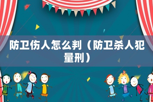 防衛(wèi)傷人怎么判（防衛(wèi)殺人犯量刑）