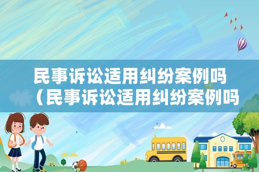 民事訴訟適用糾紛案例嗎（民事訴訟適用糾紛案例嗎）