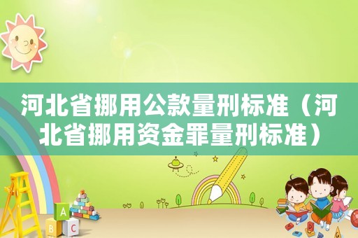 河北省挪用公款量刑標(biāo)準(zhǔn)（河北省挪用資金罪量刑標(biāo)準(zhǔn)）