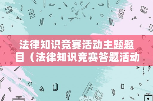 法律知識競賽活動主題題目（法律知識競賽答題活動）