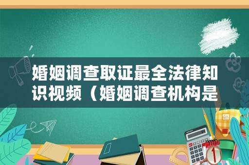 婚姻調(diào)查取證最全法律知識(shí)視頻（婚姻調(diào)查機(jī)構(gòu)是不是真）
