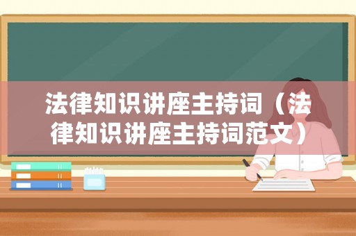 法律知識(shí)講座主持詞（法律知識(shí)講座主持詞范文）
