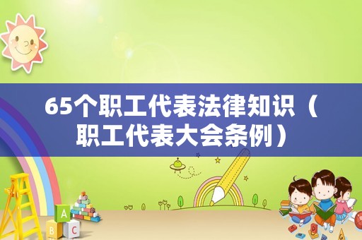 65個(gè)職工代表法律知識(shí)（職工代表大會(huì)條例）