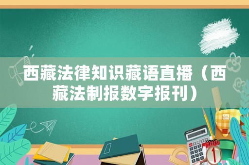 西藏法律知識藏語直播（西藏法制報數(shù)字報刊）