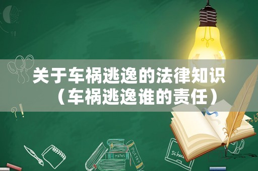關(guān)于車禍逃逸的法律知識(shí)（車禍逃逸誰的責(zé)任）