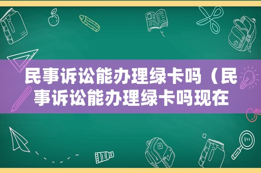 民事訴訟能辦理綠卡嗎（民事訴訟能辦理綠卡嗎現(xiàn)在）