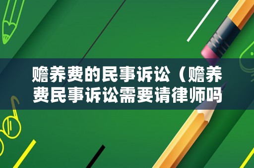 贍養(yǎng)費的民事訴訟（贍養(yǎng)費民事訴訟需要請律師嗎）