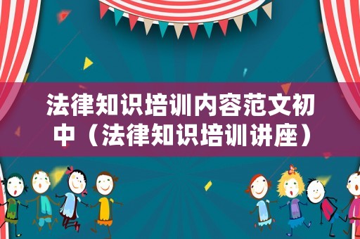 法律知識培訓(xùn)內(nèi)容范文初中（法律知識培訓(xùn)講座）