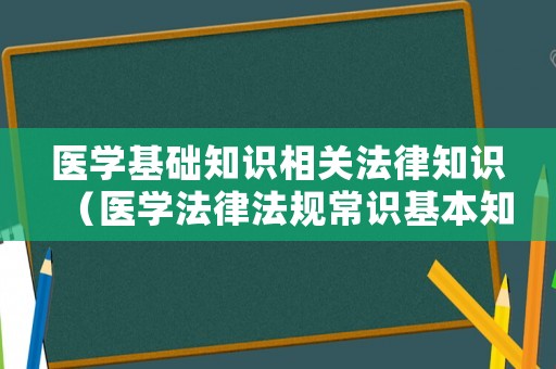 醫(yī)學基礎知識相關法律知識（醫(yī)學法律法規(guī)常識基本知識考試題庫）