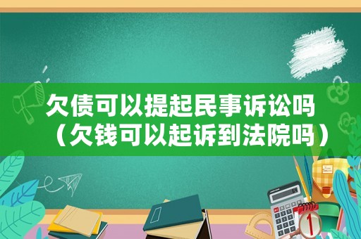 欠債可以提起民事訴訟嗎（欠錢可以起訴到法院嗎）