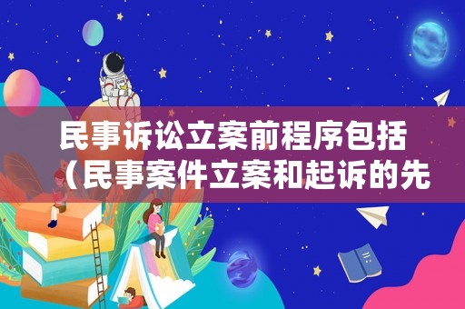 民事訴訟立案前程序包括（民事案件立案和起訴的先后順序）