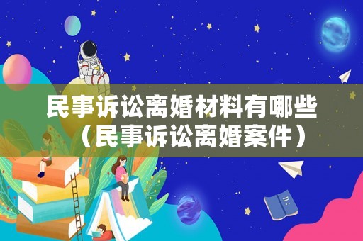 民事訴訟離婚材料有哪些（民事訴訟離婚案件）