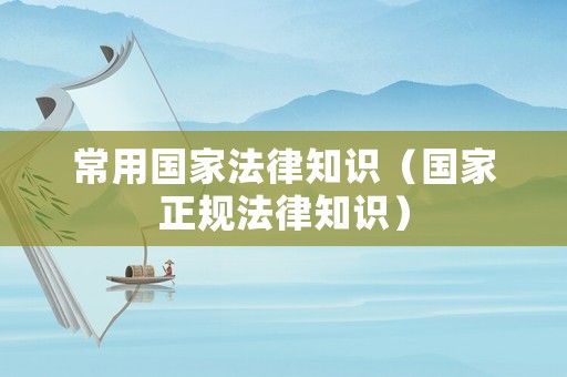 常用國(guó)家法律知識(shí)（國(guó)家正規(guī)法律知識(shí)）