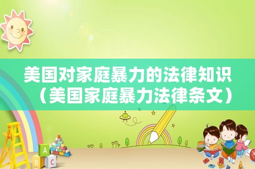 美國對家庭暴力的法律知識（美國家庭暴力法律條文）