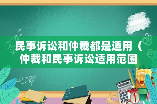 民事訴訟和仲裁都是適用（仲裁和民事訴訟適用范圍的區(qū)別）