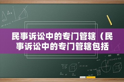 民事訴訟中的專門管轄（民事訴訟中的專門管轄包括）