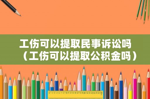 工傷可以提取民事訴訟嗎（工傷可以提取公積金嗎）