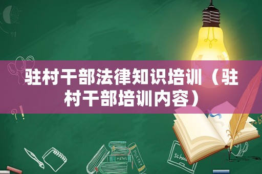 駐村干部法律知識培訓(xùn)（駐村干部培訓(xùn)內(nèi)容）