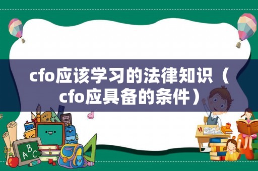 cfo應(yīng)該學(xué)習(xí)的法律知識(shí)（cfo應(yīng)具備的條件）