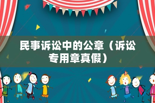 民事訴訟中的公章（訴訟專用章真假）