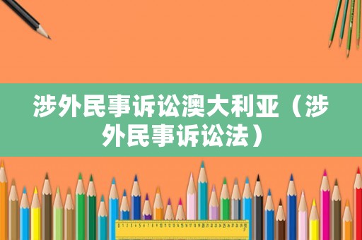 涉外民事訴訟澳大利亞（涉外民事訴訟法）