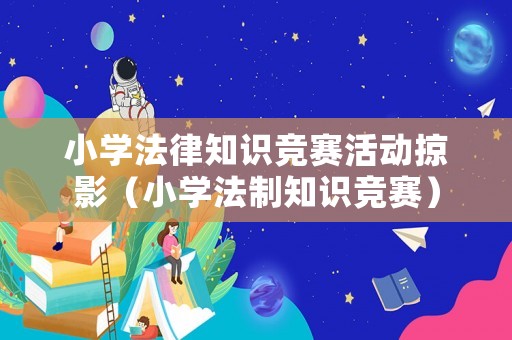 小學(xué)法律知識競賽活動掠影（小學(xué)法制知識競賽）