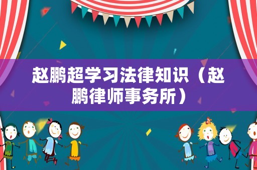 趙鵬超學(xué)習(xí)法律知識（趙鵬律師事務(wù)所）