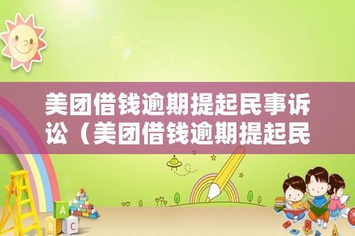 美團(tuán)借錢(qián)逾期提起民事訴訟（美團(tuán)借錢(qián)逾期提起民事訴訟多久開(kāi)庭）