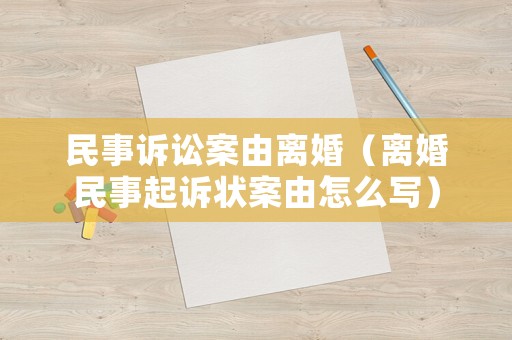 民事訴訟案由離婚（離婚民事起訴狀案由怎么寫(xiě)）