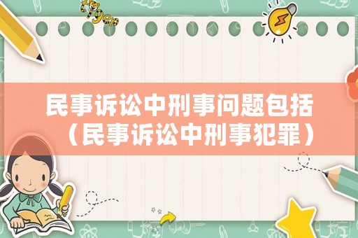 民事訴訟中刑事問(wèn)題包括（民事訴訟中刑事犯罪）