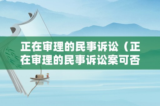正在審理的民事訴訟（正在審理的民事訴訟案可否提起監(jiān)督申請）