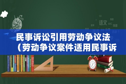 民事訴訟引用勞動(dòng)爭議法（勞動(dòng)爭議案件適用民事訴訟法嗎）