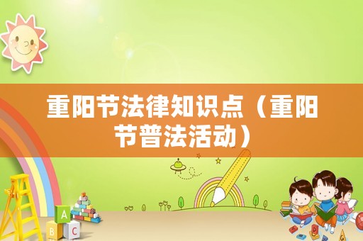 重陽節(jié)法律知識點（重陽節(jié)普法活動）