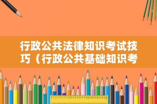 行政公共法律知識(shí)考試技巧（行政公共基礎(chǔ)知識(shí)考試題庫）
