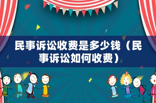 民事訴訟收費(fèi)是多少錢(qián)（民事訴訟如何收費(fèi)）