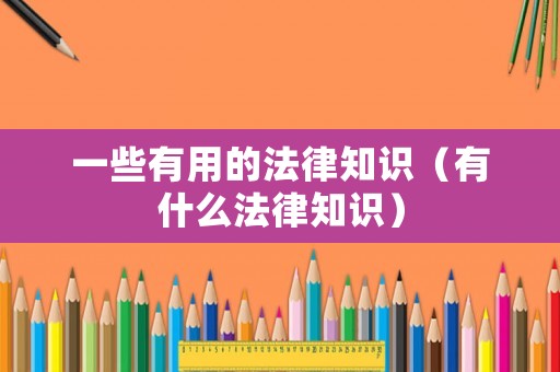一些有用的法律知識(shí)（有什么法律知識(shí)）