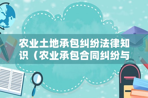 農(nóng)業(yè)土地承包糾紛法律知識（農(nóng)業(yè)承包合同糾紛與農(nóng)村土地承包合同糾紛的區(qū)別）