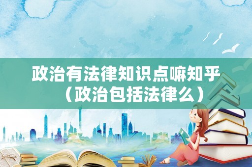 政治有法律知識點嘛知乎（政治包括法律么）
