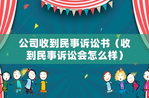 公司收到民事訴訟書（收到民事訴訟會怎么樣）