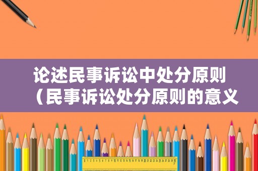 論述民事訴訟中處分原則（民事訴訟處分原則的意義）