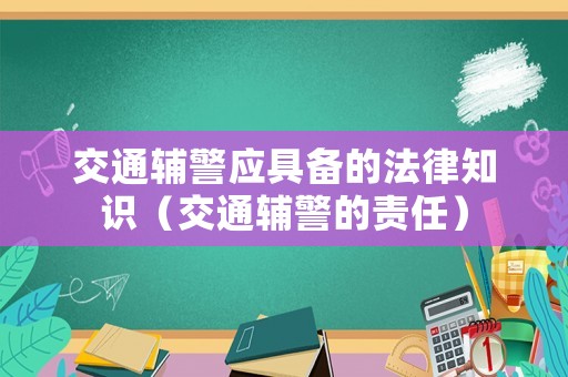 交通輔警應(yīng)具備的法律知識（交通輔警的責(zé)任）