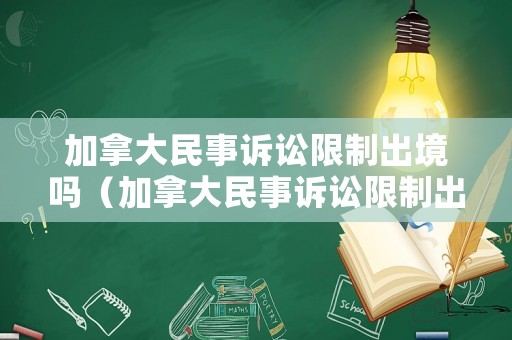 加拿大民事訴訟限制出境嗎（加拿大民事訴訟限制出境嗎最新消息）